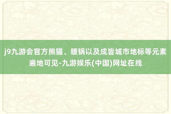 j9九游会官方熊猫、暖锅以及成皆城市地标等元素遍地可见-九游娱乐(中国)网址在线