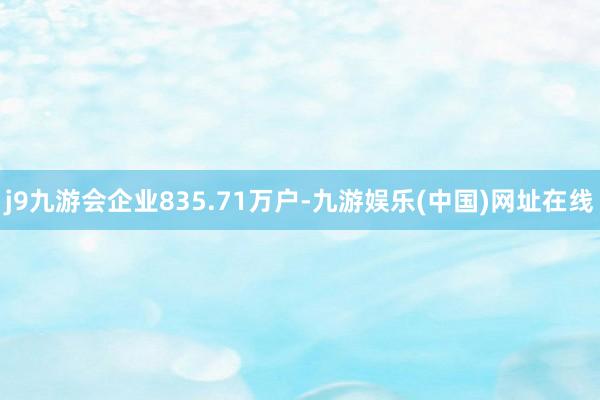 j9九游会企业835.71万户-九游娱乐(中国)网址在线