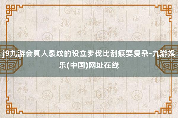 j9九游会真人裂纹的设立步伐比刮痕要复杂-九游娱乐(中国)网址在线