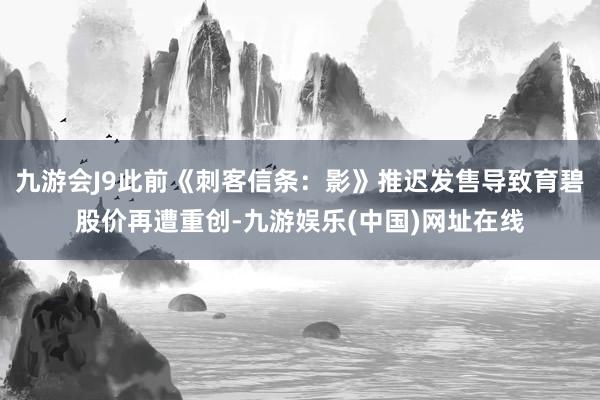 九游会J9此前《刺客信条：影》推迟发售导致育碧股价再遭重创-九游娱乐(中国)网址在线