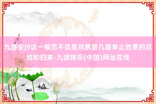 九游会J9这一模范不仅是对夙昔几届举止效果的总结和归来-九游娱乐(中国)网址在线