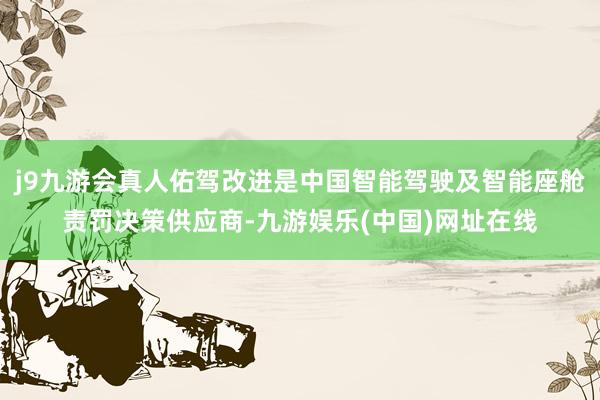 j9九游会真人佑驾改进是中国智能驾驶及智能座舱责罚决策供应商-九游娱乐(中国)网址在线