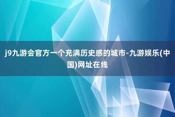 j9九游会官方一个充满历史感的城市-九游娱乐(中国)网址在线