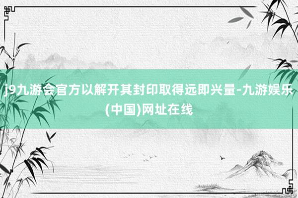 j9九游会官方以解开其封印取得远即兴量-九游娱乐(中国)网址在线