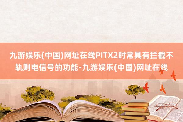 九游娱乐(中国)网址在线PITX2时常具有拦截不轨则电信号的功能-九游娱乐(中国)网址在线