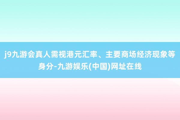 j9九游会真人需视港元汇率、主要商场经济现象等身分-九游娱乐(中国)网址在线