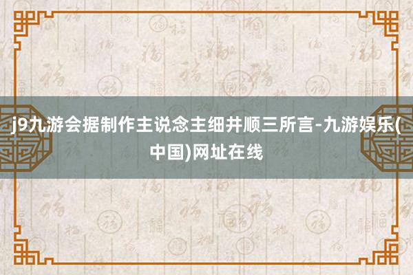 j9九游会据制作主说念主细井顺三所言-九游娱乐(中国)网址在线