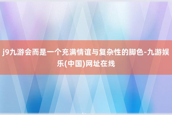 j9九游会而是一个充满情谊与复杂性的脚色-九游娱乐(中国)网址在线