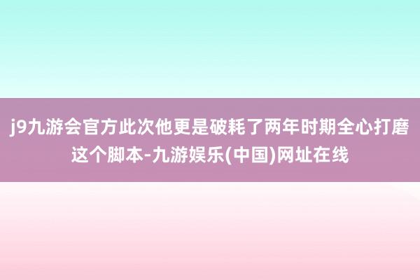 j9九游会官方此次他更是破耗了两年时期全心打磨这个脚本-九游娱乐(中国)网址在线