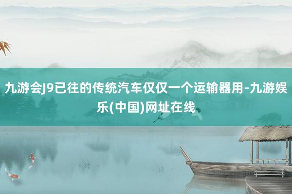 九游会J9已往的传统汽车仅仅一个运输器用-九游娱乐(中国)网址在线