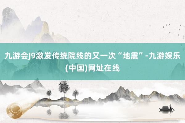 九游会J9激发传统院线的又一次“地震”-九游娱乐(中国)网址在线