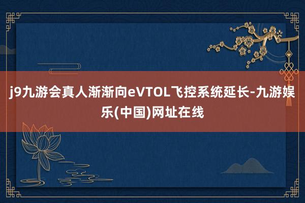 j9九游会真人渐渐向eVTOL飞控系统延长-九游娱乐(中国)网址在线