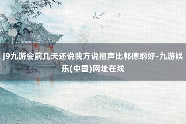 j9九游会前几天还说我方说相声比郭德纲好-九游娱乐(中国)网址在线